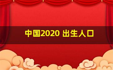 中国2020 出生人口